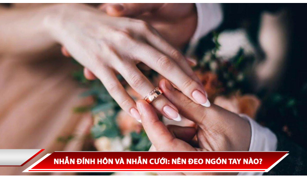 NHẪN ĐÍNH HÔN VÀ NHẪN CƯỚI: NÊN ĐEO NGÓN TAY NÀO?